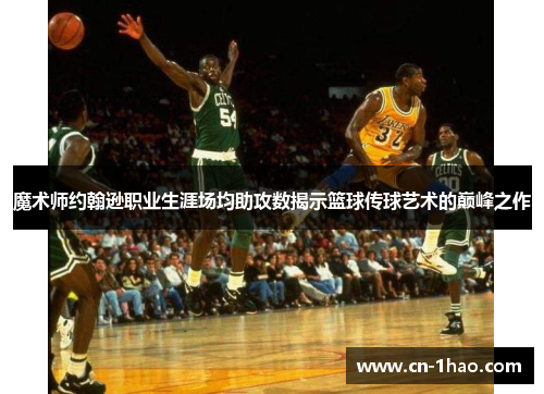 魔术师约翰逊职业生涯场均助攻数揭示篮球传球艺术的巅峰之作