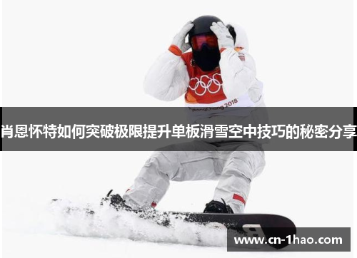 肖恩怀特如何突破极限提升单板滑雪空中技巧的秘密分享