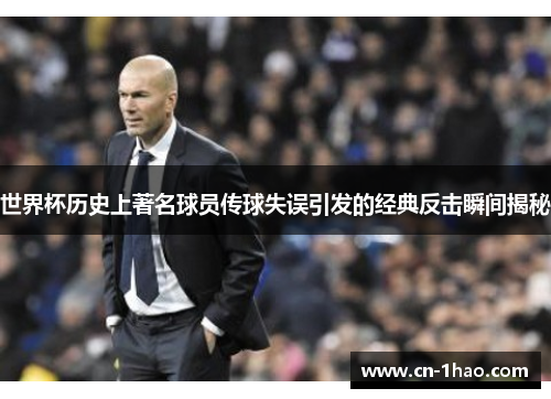 世界杯历史上著名球员传球失误引发的经典反击瞬间揭秘