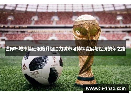世界杯城市基础设施升级助力城市可持续发展与经济繁荣之路
