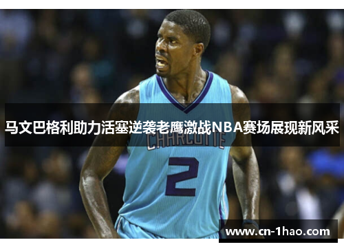 马文巴格利助力活塞逆袭老鹰激战NBA赛场展现新风采