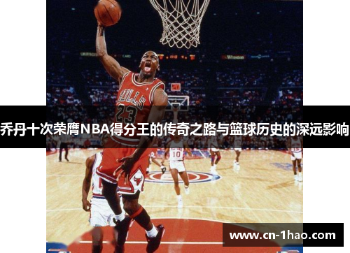 乔丹十次荣膺NBA得分王的传奇之路与篮球历史的深远影响