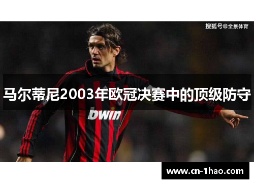 马尔蒂尼2003年欧冠决赛中的顶级防守