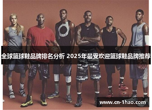 全球篮球鞋品牌排名分析 2025年最受欢迎篮球鞋品牌推荐