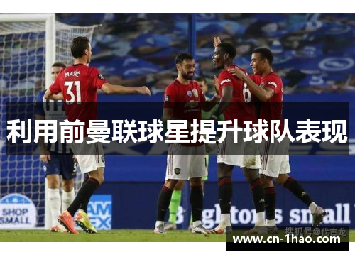 利用前曼联球星提升球队表现