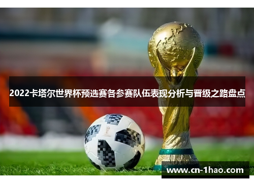 2022卡塔尔世界杯预选赛各参赛队伍表现分析与晋级之路盘点