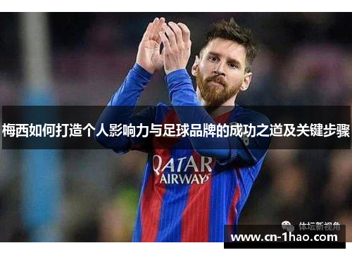 梅西如何打造个人影响力与足球品牌的成功之道及关键步骤