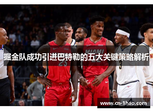 掘金队成功引进巴特勒的五大关键策略解析