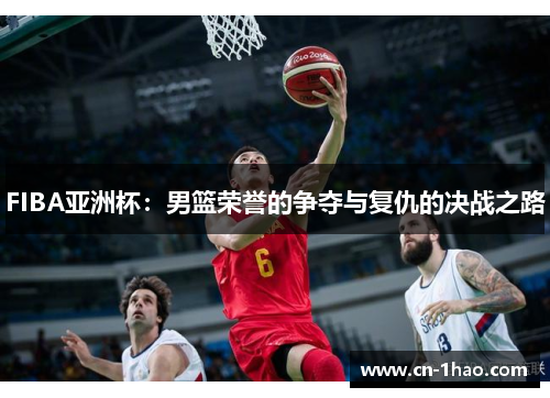 FIBA亚洲杯：男篮荣誉的争夺与复仇的决战之路