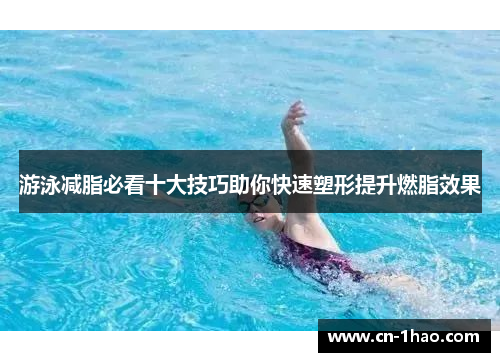 游泳减脂必看十大技巧助你快速塑形提升燃脂效果