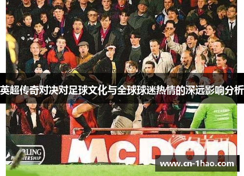 英超传奇对决对足球文化与全球球迷热情的深远影响分析