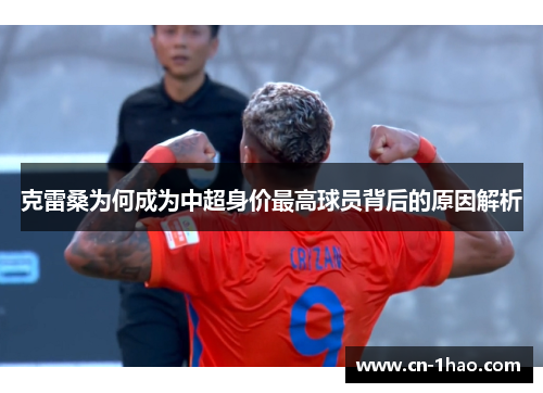 克雷桑为何成为中超身价最高球员背后的原因解析