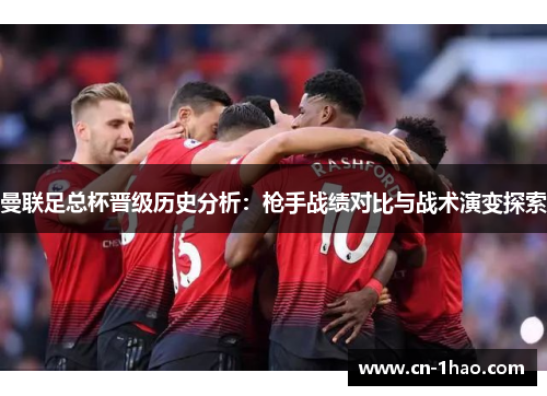 曼联足总杯晋级历史分析：枪手战绩对比与战术演变探索