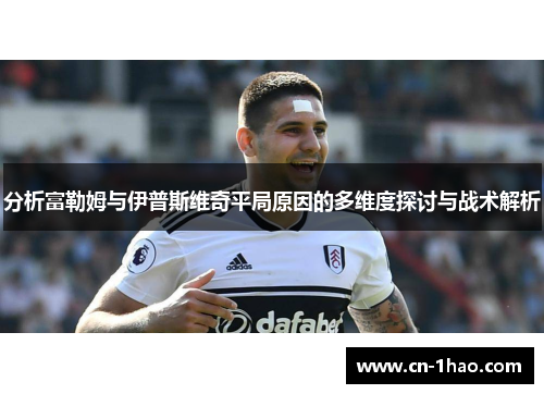 分析富勒姆与伊普斯维奇平局原因的多维度探讨与战术解析