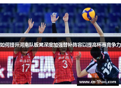 如何提升河南队板凳深度加强替补阵容以提高杯赛竞争力