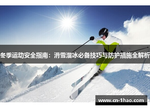 冬季运动安全指南：滑雪溜冰必备技巧与防护措施全解析