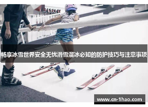 畅享冰雪世界安全无忧滑雪溜冰必知的防护技巧与注意事项