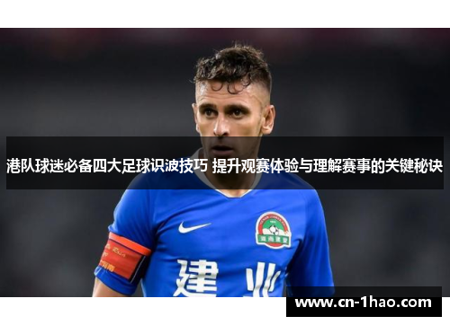 港队球迷必备四大足球识波技巧 提升观赛体验与理解赛事的关键秘诀