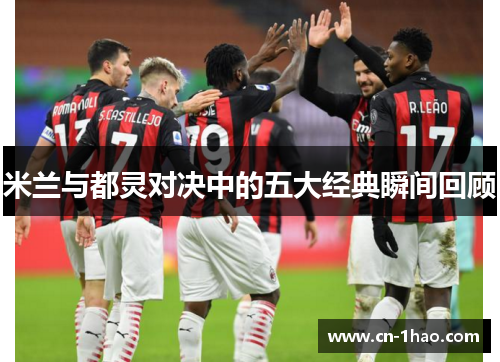 米兰与都灵对决中的五大经典瞬间回顾