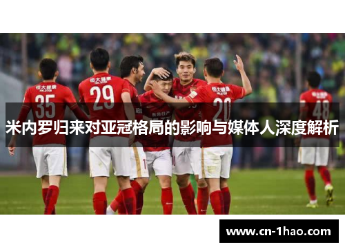 米内罗归来对亚冠格局的影响与媒体人深度解析
