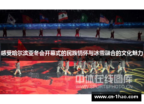 感受哈尔滨亚冬会开幕式的民族情怀与冰雪融合的文化魅力