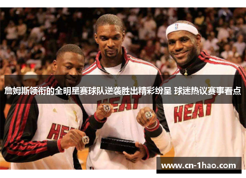 詹姆斯领衔的全明星赛球队逆袭胜出精彩纷呈 球迷热议赛事看点