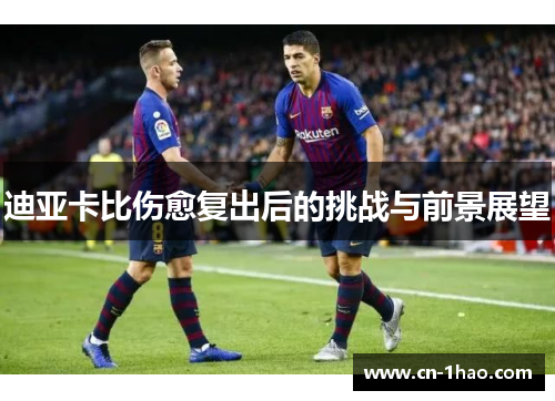 迪亚卡比伤愈复出后的挑战与前景展望