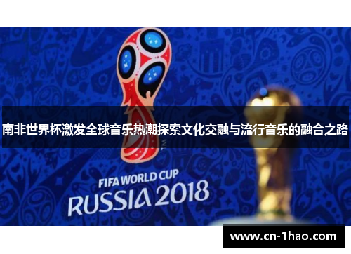 南非世界杯激发全球音乐热潮探索文化交融与流行音乐的融合之路