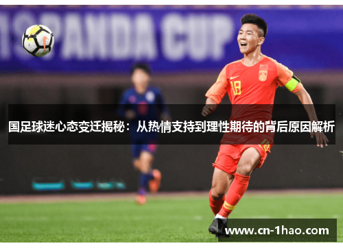 国足球迷心态变迁揭秘：从热情支持到理性期待的背后原因解析